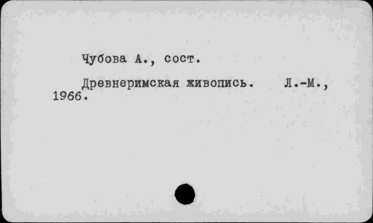 ﻿Чубова А., сост.
Древнеримская живопись. 1966.